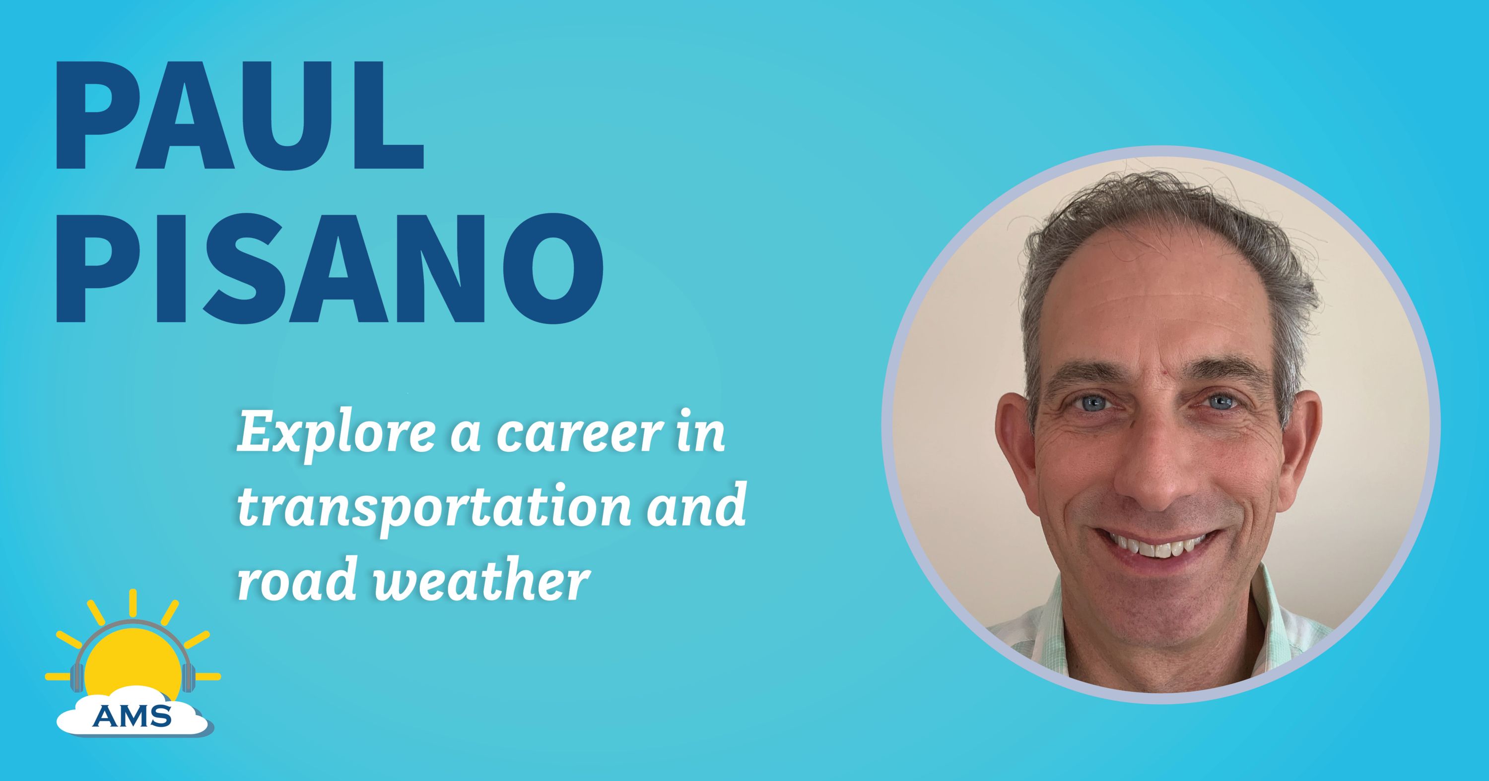 paul pisano headshot graphic with teaser text that reads &quotexplore a career in transportation and road weather"